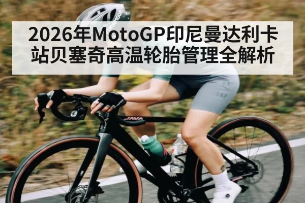 2026年MotoGP印尼曼达利卡站贝塞奇高温轮胎管理全解析