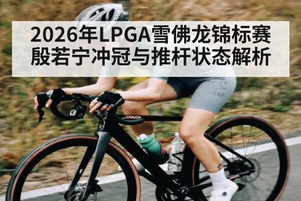 2026年LPGA雪佛龙锦标赛殷若宁冲冠与推杆状态解析