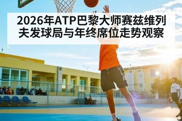 2026年ATP巴黎大师赛兹维列夫发球局与年终席位走势观察